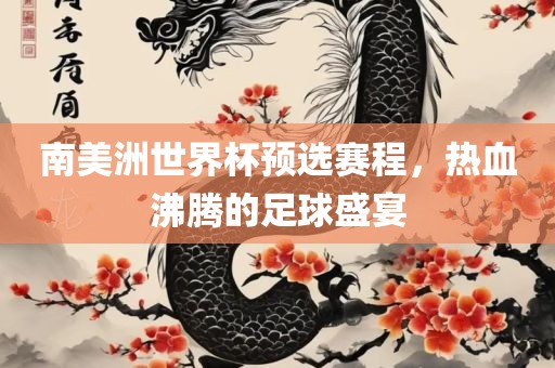 南美洲世界杯预选赛程，热血沸腾的足球盛宴吉安市靖泰电力工程有限公司