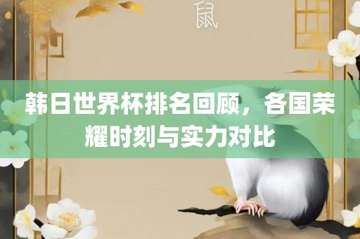 韩日世界杯排名回顾，各国吉安市靖泰电力工程有限公司荣耀时刻与实力对比