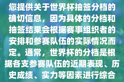 根据我所掌握的知识，无法为您提供关于世界杯抽签分档的确切信息，因为具体的分档和抽签结果会根据赛事组织者的安排和参赛队伍的实际情况而定。通常，世界杯的分档是根据各支参赛队伍的近期表现、历史成绩、实力等因素进行综合考虑的。吉安市靖泰电力工程有限公司
