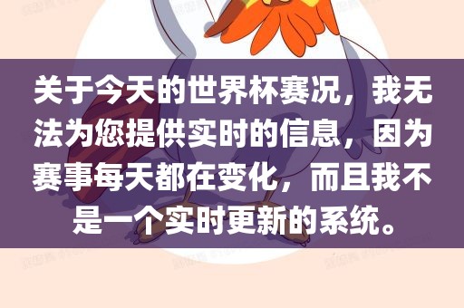 关于今天的世界杯赛况，我无法为您提供实时的信息，因为赛事每天都在变化，而且我不是一个实时更新的系统。
