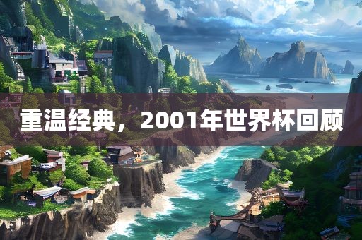 重温经典，2001年世界杯回顾