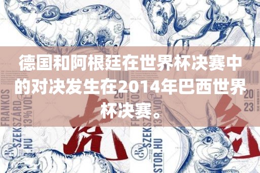 德国和阿根廷在世界杯决赛中的对决发生在2014年巴西世界杯决赛。吉安市靖泰电力工程有限公司