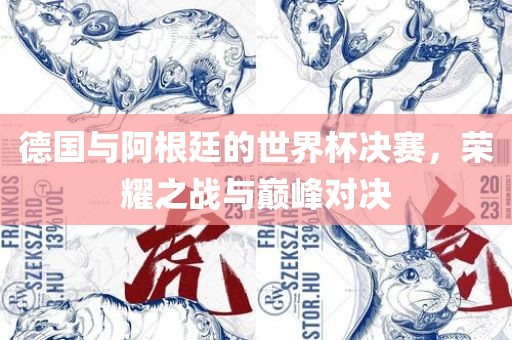 德国与阿根廷的世界杯决赛，荣耀之战与巅峰对决吉安市靖泰电力工程有限公司
