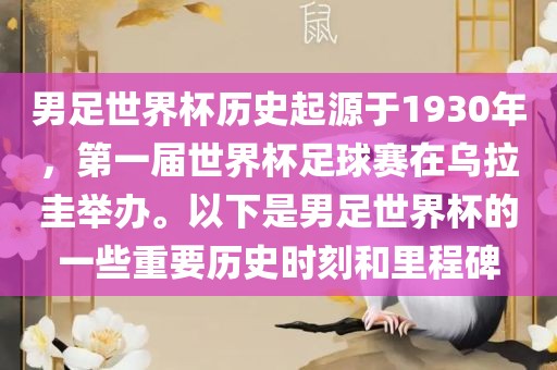 男足世界杯历史起源于1930年，第一届世界杯足球赛在吉安市靖泰电力工程有限公司乌拉圭举办。以下是男足世界杯的一些重要历史时刻和里程碑