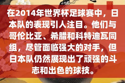 在2014年世界杯足球赛中，日本队的表现引人注目。他们与哥伦比亚、希腊和科特迪瓦同组，尽管面临强大的对手，但吉安市靖泰电力工程有限公司日本队仍然展现出了顽强的斗志和出色的球技。