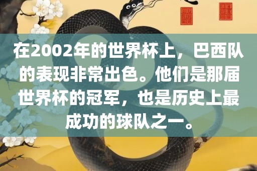 在2002年的世界杯上，巴西队的表现非常出色。他们是那届世界杯的冠军，也是历史上最成功的球队之一。吉安市靖泰电力工程有限公司