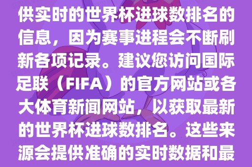 根据我所掌握的知识，无法提供实时的世界杯进球数排名的信息，因为赛事进程会不断刷新各项记录。建议您访问国际足联（FIFA）的官方网站或各大体育新闻网站，以获取最新的世界杯进球数排名。这些来源会提供准确的实时数据和最新的比赛信息。吉安市靖泰电力工程有限公司