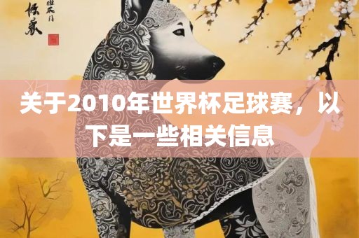 关于2010年世界杯足球赛，以下是一些相关信息吉安市靖泰电力工程有限公司
