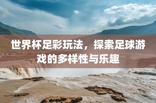 世界杯足彩玩法，探索足球游戏的多样性与乐趣吉安市靖泰电力工程有限公司