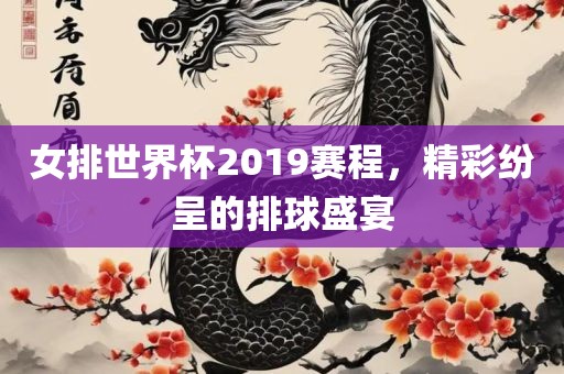 女排世界杯2019赛程，精彩纷呈的排球盛宴吉安市靖泰电力工程有限公司