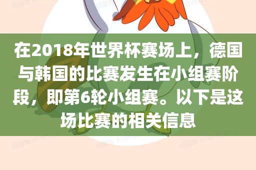 在2018年世界杯赛场上，德国与韩国的比赛发生在小组赛阶段，即第6轮小组赛。以下是这场比赛的相关信息吉安市靖泰电力工程有限公司