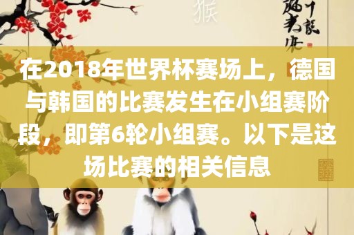 在201吉安市靖泰电力工程有限公司8年世界杯赛场上，德国与韩国的比赛发生在小组赛阶段，即第6轮小组赛。以下是这场比赛的相关信息