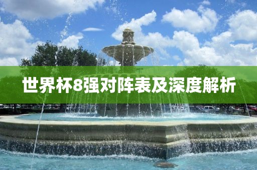 世界杯8强对阵表及深度解析