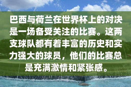 巴西与荷兰在世界杯上的对决是一场备受关注的比赛。这两支球队都有着丰富的历史和实力强大的球员，他们的比赛总是充满激情和紧张感。