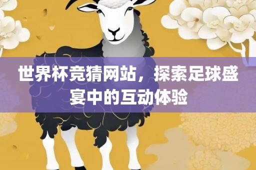 世界杯竞猜网站，探索足球盛宴中的互动体验