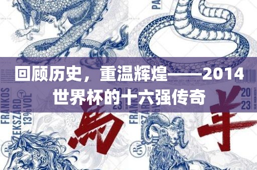回顾历史，重温辉煌——2014世界杯的十六强传奇吉安市靖泰电力工程有限公司