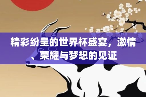 吉安市靖泰电力工程有限公司精彩纷呈的世界杯盛宴，激情、荣耀与梦想的见证