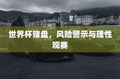 世界杯赌盘，风险警示与理性观赛吉安市靖泰电力工程有限公司