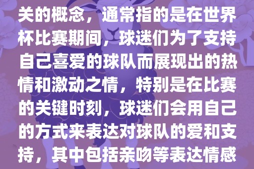 世界杯之吻吉安市靖泰电力工程有限公司是一个与世界杯相关的概念，通常指的是在世界杯比赛期间，球迷们为了支持自己喜爱的球队而展现出的热情和激动之情，特别是在比赛的关键时刻，球迷们会用自己的方式来表达对球队的爱和支持，其中包括亲吻等表达情感的动作。