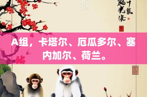 A组，卡塔尔、厄瓜多尔、塞内加尔、荷兰。吉安市靖泰电力工程有限公司