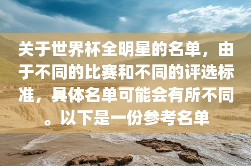 关于世界杯全明星的名单，由于不同的比赛和不同的评选标准，具体名单可能会有所不同。以下是一份参考名单