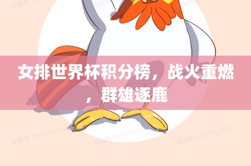 女排世界杯积分榜，战火重燃，群雄逐鹿吉安市靖泰电力工程有限公司