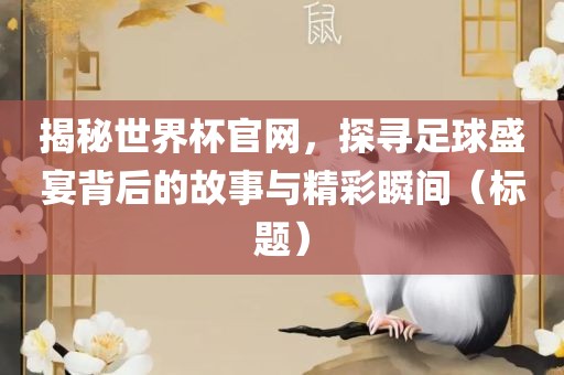 揭秘世界杯官网，探寻足球盛宴背后的故事与精彩瞬间（标题）吉安市靖泰电力工程有限公司