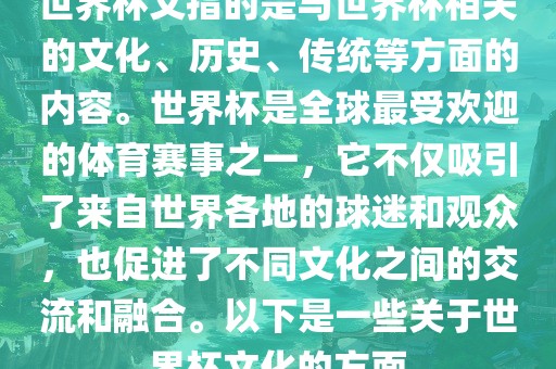 世界杯文指的是与世界杯相关的文化、历史、传统等方面的内容。世界杯是全球最受欢迎的体育赛事之一，它不仅吸引了来自世界各地的球迷和观众，也促进了不同文化之间的交流和融合。以下是一些关于世界杯文化的方面吉安市靖泰电力工程有限公司