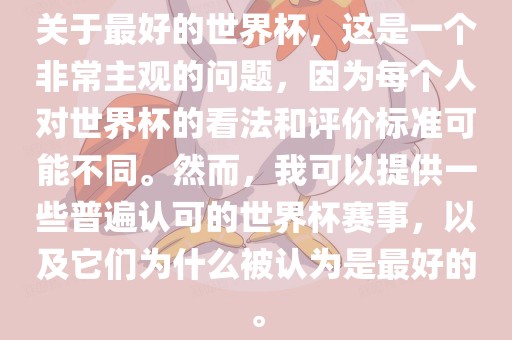 关于最好的世界杯，这是一个非常主观的问题，因为每个人对世界杯的看法和评价标准可能不同。然而，我可以提供一些普遍认可的世界杯赛事，以及它们为什么被认为是最好的。