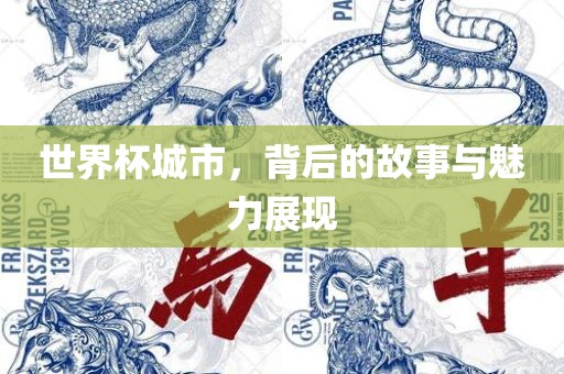 世界杯城市，背后的故事与魅力展现吉安市靖泰电力工程有限公司
