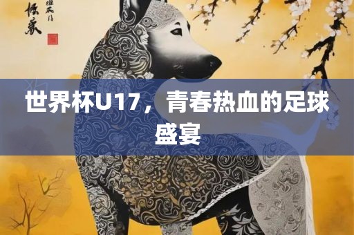 世界杯U17，青春热血的足球盛宴