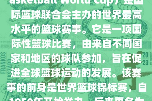 国际篮联篮球世界杯（FIBA Basketball World Cup）是国际篮球联合会主办的世界最高水平的篮球赛事。它是一项国际性篮球比赛，由来自不同国家和地区的球队参加，旨在促进全球篮球运动的发展。该赛事的前身是世界篮球锦标赛，自1950年开始举办，后来更名为篮球世界杯。吉安市靖泰电力工程有限公司