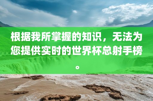 根据我所掌握的知识，无法为您提供实时的世界杯总射手榜。吉安市靖泰电力工程有限公司