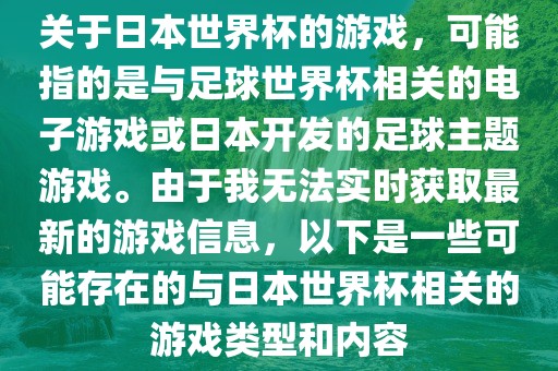 关于日本世界杯的游戏，可能指的是与足球世界杯相关的电子游戏或日本开发的足球主题游戏。由于我无法实时获取最新的游戏信息，以下是一些可能存在的与日本世界杯相关的游戏类型和内容吉安市靖泰电力工程有限公司