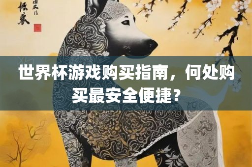 世界杯游戏购买指南，何处购买最安全便捷？吉安市靖泰电力工程有限公司