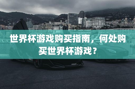 世界杯游戏购买指南，何处购买世界杯游戏？吉安市靖泰电力工程有限公司