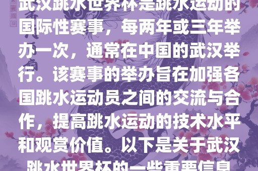武汉跳水世界杯是跳水运动的国际性赛事，每两年或三年举办一次，通常在中国的武汉举行。该赛事的举办旨在加强各国跳水运动员之间的交流与合作，提高跳水运动的技术水平和观赏价值。以下是关于武汉跳水世界杯的一些重要信息吉安市靖泰电力工程有限公司