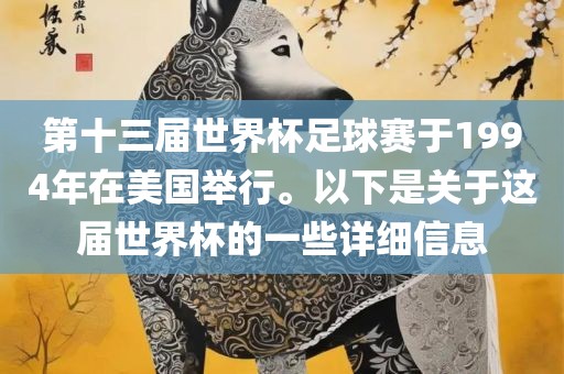 第十三届世界杯足球赛于1994年在美国举行。以下是关于这届世界杯的一些详细信息吉安市靖泰电力工程有限公司