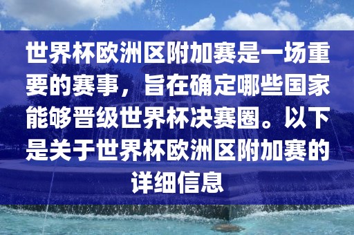 世界杯欧洲区附加赛是一场重要的赛事，旨在确定哪些国家能够晋级世界杯决赛圈。以下是关于世界杯欧洲区附加赛的详细信息