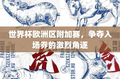 世界杯欧洲区附加赛，争夺入场券的激烈角逐