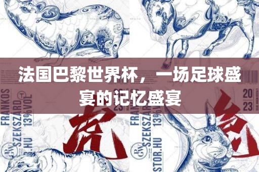 法国巴黎世界杯，一场足球盛宴的记忆盛宴吉安市靖泰电力工程有限公司