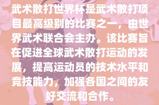 武术散打世界杯是武术散打项目最高级别的比赛之一，由世界武术联合会主办。该比赛旨在促进全球武术散打运动的发展，提高运动员的技术吉安市靖泰电力工程有限公司水平和竞技能力，加强各国之间的友好交流和合作。