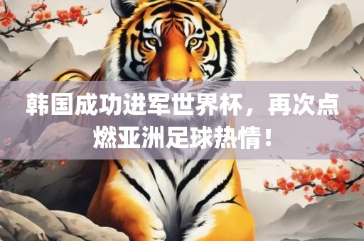 韩国成功进军世界杯，再吉安市靖泰电力工程有限公司次点燃亚洲足球热情！
