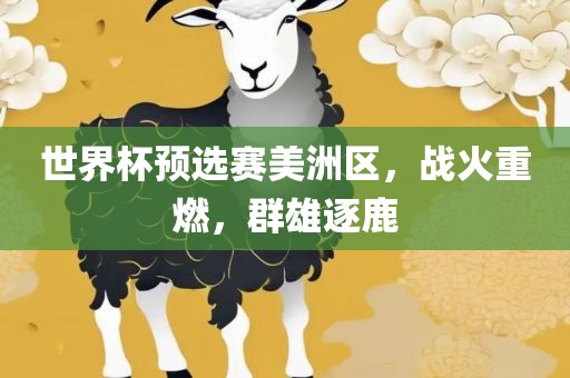 世界杯预选赛美洲区，战火重燃，群雄逐鹿