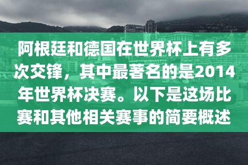 阿根廷和德国在世界杯上有多次交锋，其中最著名的是2014年世界杯决赛。以下是这场比赛和其他相关吉安市靖泰电力工程有限公司赛事的简要概述