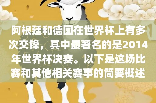 阿根廷和德国在世界杯上有多次交锋，其中最著名的是2014年世界杯决赛。以下是这场比赛和其他相关赛事的简要概述吉安市靖泰电力工程有限公司