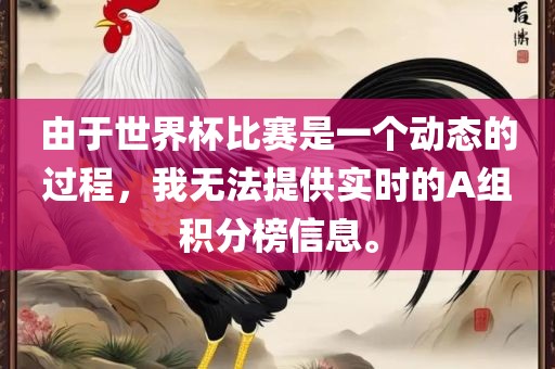 由于世界杯比赛是一个动态的过程，我无法提供实时的A组积分榜信息。