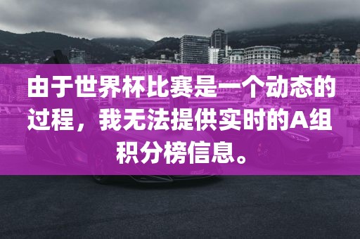 由于世界杯比赛是一个动态的过程，我无法提供实时的A组积分榜信息。
