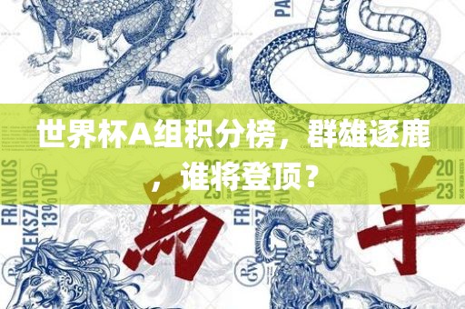 世界杯A组积分榜，群雄逐鹿，谁吉安市靖泰电力工程有限公司将登顶？