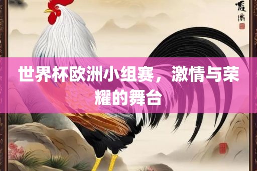 世界杯欧吉安市靖泰电力工程有限公司洲小组赛，激情与荣耀的舞台